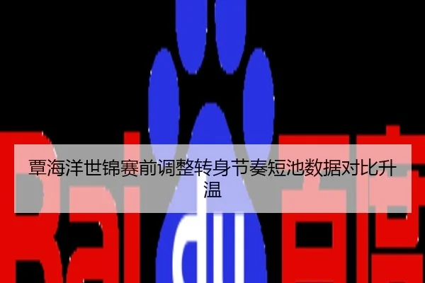 覃海洋世锦赛前调整转身节奏短池数据对比升温